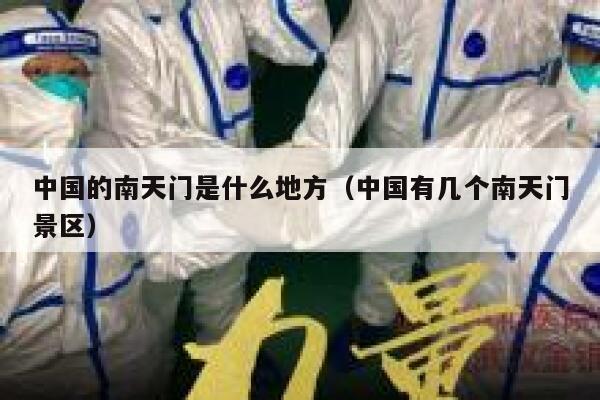 中国的南天门是什么地方(中国有几个南天门景区) 第1张 中国的南天门是什么地方(中国有几个南天门景区) 第1张