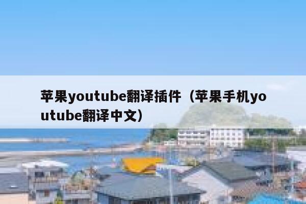 苹果youtube翻译插件（苹果手机youtube翻译中文） 第1张