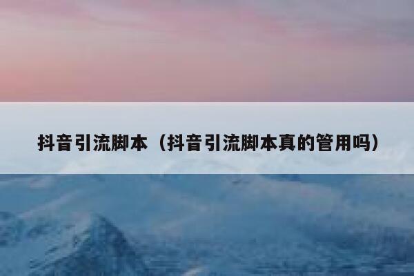 抖音引流脚本(抖音引流脚本真的管用吗) 第1张 抖音引流脚本(抖音引流脚本真的管用吗) 第1张