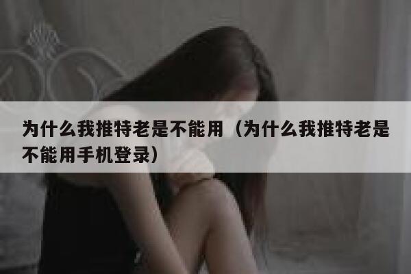 为什么我推特老是不能用（为什么我推特老是不能用手机登录） 第1张