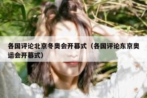 各国评论北京冬奥会开幕式（各国评论东京奥运会开幕式） 第1张