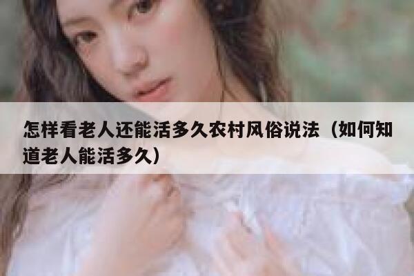 怎样看老人还能活多久农村风俗说法（如何知道老人能活多久） 第1张