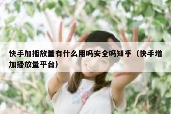 快手加播放量有什么用吗安全吗知乎（快手增加播放量平台） 第1张