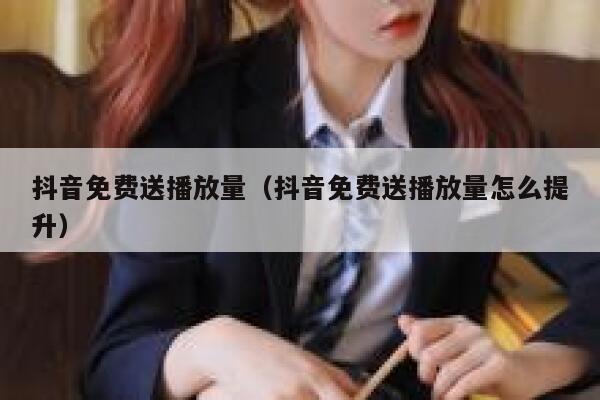 抖音免费送播放量(抖音免费送播放量怎么提升) 第1张 抖音免费送播放量(抖音免费送播放量怎么提升) 第1张