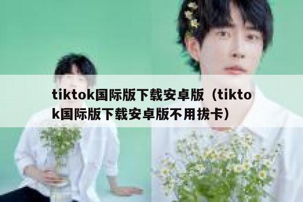 tiktok国际版下载安卓版（tiktok国际版下载安卓版不用拔卡） 第1张