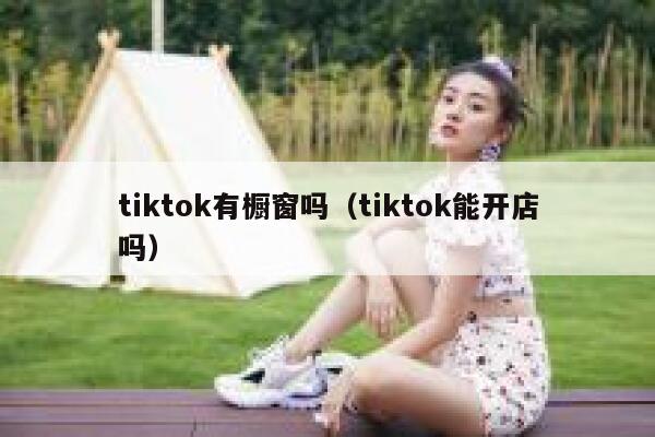 tiktok有橱窗吗（tiktok能开店吗） 第1张