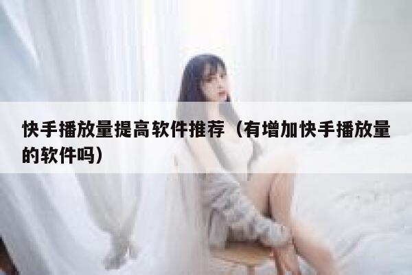 快手播放量提高软件推荐（有增加快手播放量的软件吗） 第1张