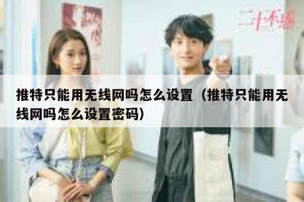 推特只能用无线网吗怎么设置（推特只能用无线网吗怎么设置密码） 第1张