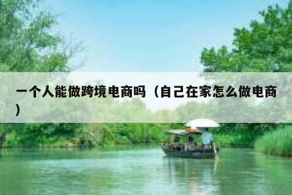 一个人能做跨境电商吗（自己在家怎么做电商） 第1张
