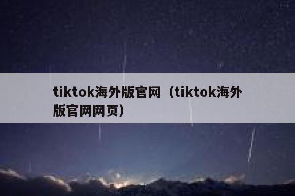 tiktok海外版官网(tiktok海外版官网网页) 第1张 tiktok海外版官网(tiktok海外版官网网页) 第1张