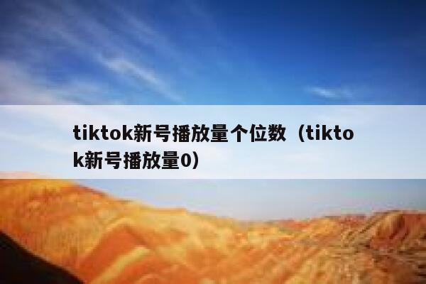 tiktok新号播放量个位数(tiktok新号播放量0) 第1张 tiktok新号播放量个位数(tiktok新号播放量0) 第1张