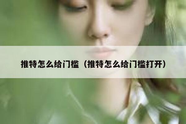 推特怎么给门槛（推特怎么给门槛打开） 第1张