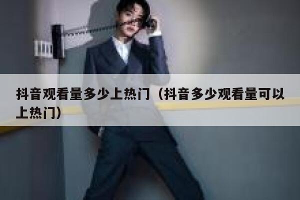 抖音观看量多少上热门（抖音多少观看量可以上热门） 第1张
