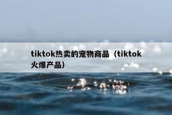 tiktok热卖的宠物商品（tiktok火爆产品） 第1张