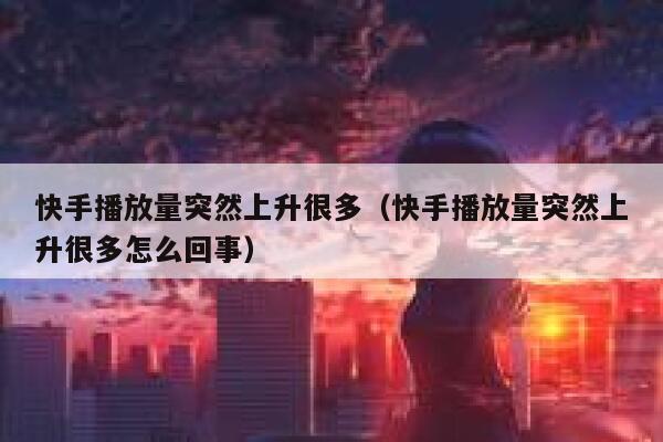 快手播放量突然上升很多(快手播放量突然上升很多怎么回事) 第1张 快手播放量突然上升很多(快手播放量突然上升很多怎么回事) 第1张