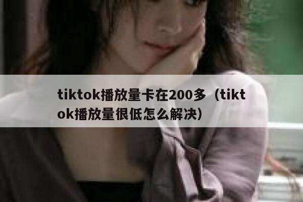 tiktok播放量卡在200多(tiktok播放量很低怎么解决) 第1张 tiktok播放量卡在200多(tiktok播放量很低怎么解决) 第1张