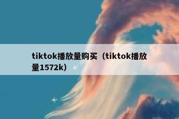 tiktok播放量购买(tiktok播放量1572k) 第1张 tiktok播放量购买(tiktok播放量1572k) 第1张