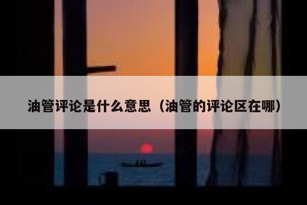 油管评论是什么意思(油管的评论区在哪) 第1张 油管评论是什么意思(油管的评论区在哪) 第1张