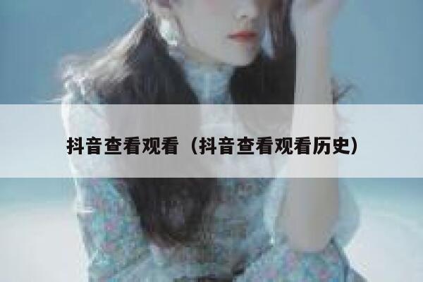 抖音查看观看(抖音查看观看历史) 第1张 抖音查看观看(抖音查看观看历史) 第1张
