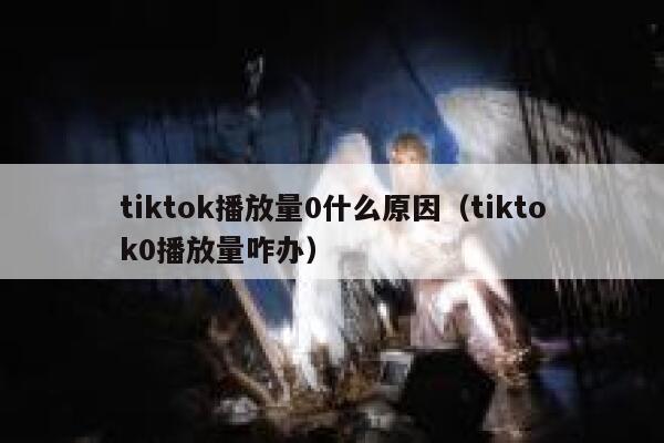 tiktok播放量0什么原因(tiktok0播放量咋办) 第1张 tiktok播放量0什么原因(tiktok0播放量咋办) 第1张