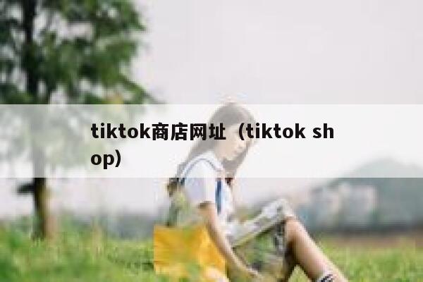 tiktok商店网址(tiktok shop) 第1张 tiktok商店网址(tiktok shop) 第1张