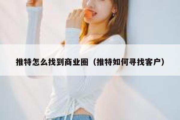 推特怎么找到商业圈(推特如何寻找客户) 第1张 推特怎么找到商业圈(推特如何寻找客户) 第1张