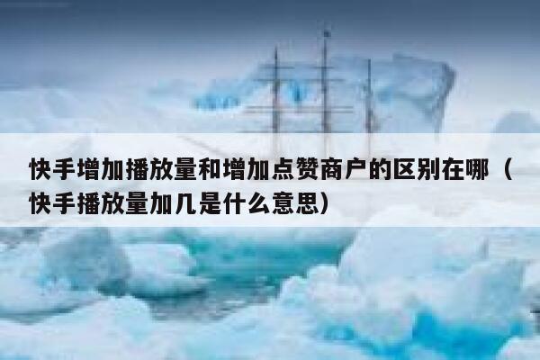 快手增加播放量和增加点赞商户的区别在哪(快手播放量加几是什么意思) 第1张 快手增加播放量和增加点赞商户的区别在哪(快手播放量加几是什么意思) 第1张