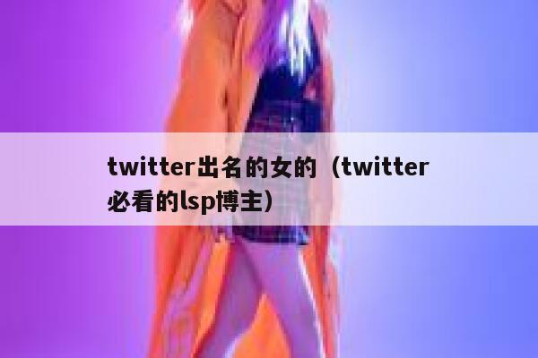twitter出名的女的（twitter必看的lsp博主） 第1张