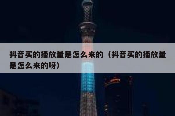 抖音买的播放量是怎么来的（抖音买的播放量是怎么来的呀） 第1张