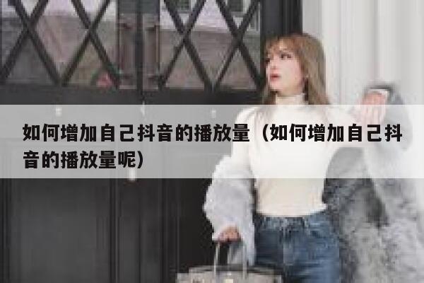 如何增加自己抖音的播放量（如何增加自己抖音的播放量呢） 第1张