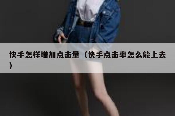 快手怎样增加点击量(快手点击率怎么能上去) 第1张 快手怎样增加点击量(快手点击率怎么能上去) 第1张