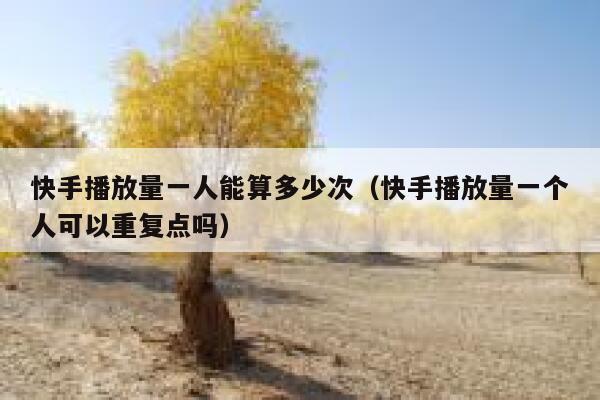 快手播放量一人能算多少次(快手播放量一个人可以重复点吗) 第1张 快手播放量一人能算多少次(快手播放量一个人可以重复点吗) 第1张