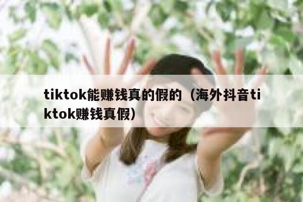 tiktok能赚钱真的假的(海外抖音tiktok赚钱真假) 第1张 tiktok能赚钱真的假的(海外抖音tiktok赚钱真假) 第1张