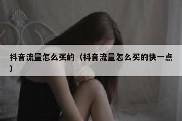 抖音流量怎么买的（抖音流量怎么买的快一点） 第1张