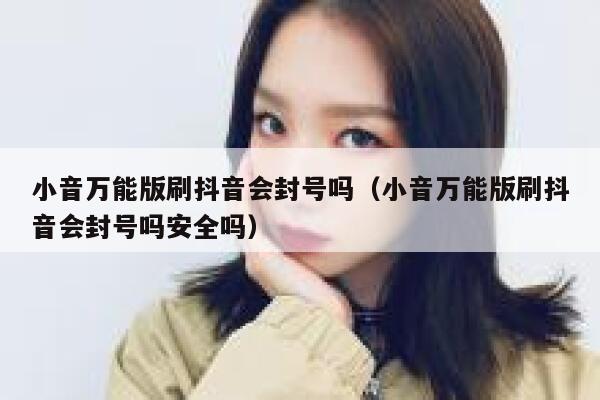 小音万能版刷抖音会封号吗（小音万能版刷抖音会封号吗安全吗） 第1张