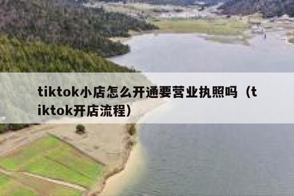 tiktok小店怎么开通要营业执照吗（tiktok开店流程） 第1张