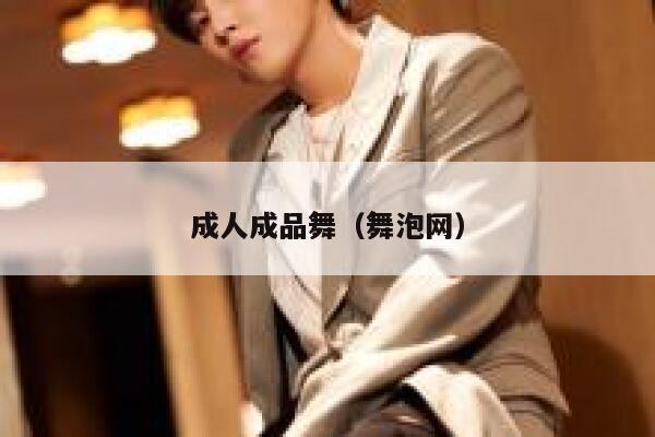 成人成品舞(舞泡网) 第1张 成人成品舞(舞泡网) 第1张