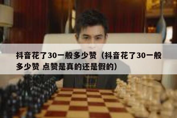 抖音花了30一般多少赞(抖音花了30一般多少赞 点赞是真的还是假的) 第1张 抖音花了30一般多少赞(抖音花了30一般多少赞 点赞是真的还是假的) 第1张