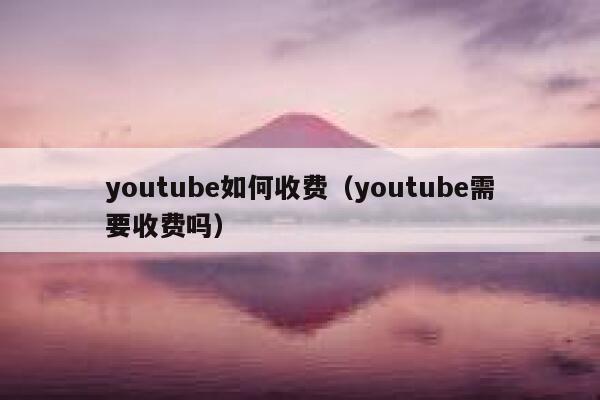 youtube如何收费（youtube需要收费吗） 第1张