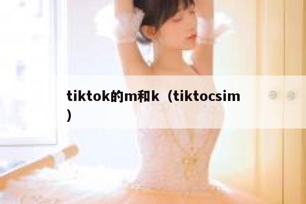 tiktok的m和k（tiktocsim） 第1张