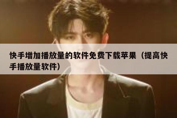 快手增加播放量的软件免费下载苹果（提高快手播放量软件） 第1张