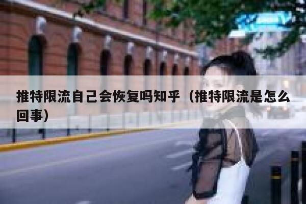 推特限流自己会恢复吗知乎（推特限流是怎么回事） 第1张