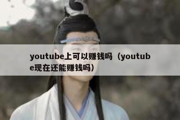 youtube上可以赚钱吗（youtube现在还能赚钱吗） 第1张