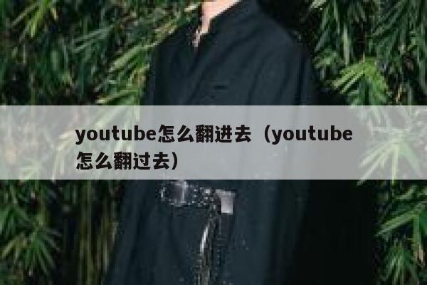 youtube怎么翻进去(youtube怎么翻过去) 第1张 youtube怎么翻进去(youtube怎么翻过去) 第1张