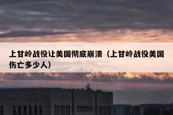 上甘岭战役让美国彻底崩溃（上甘岭战役美国伤亡多少人） 第1张
