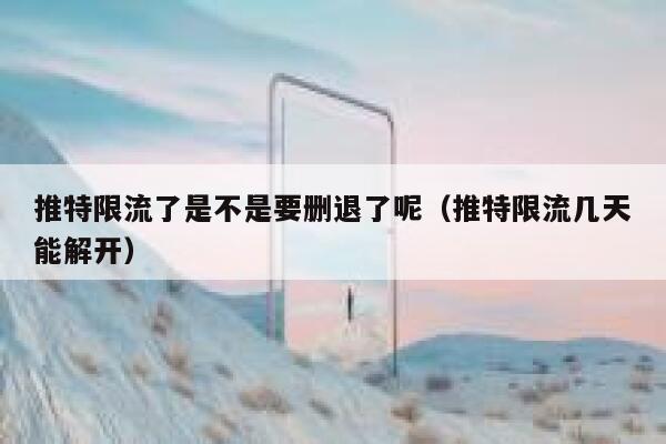 推特限流了是不是要删退了呢（推特限流几天能解开） 第1张
