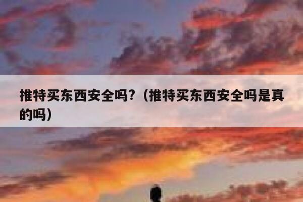 推特买东西安全吗?(推特买东西安全吗是真的吗) 第1张 推特买东西安全吗?(推特买东西安全吗是真的吗) 第1张