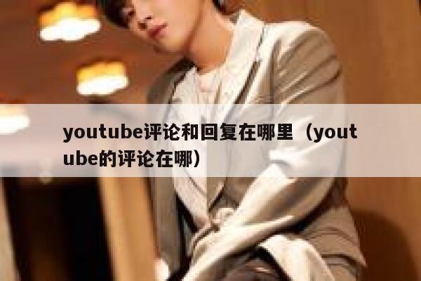youtube评论和回复在哪里（youtube的评论在哪） 第1张