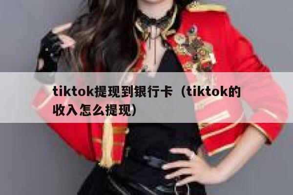 tiktok提现到银行卡（tiktok的收入怎么提现） 第1张