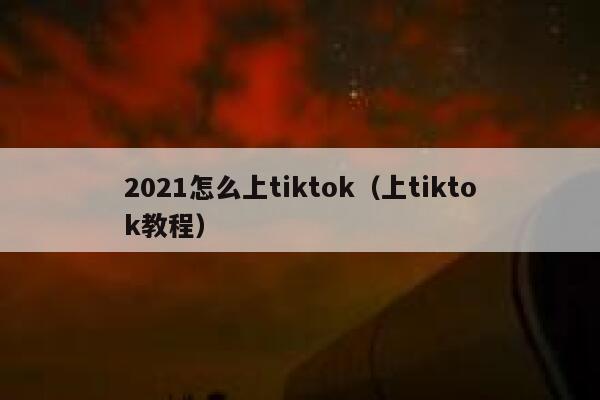 2021怎么上tiktok（上tiktok教程） 第1张